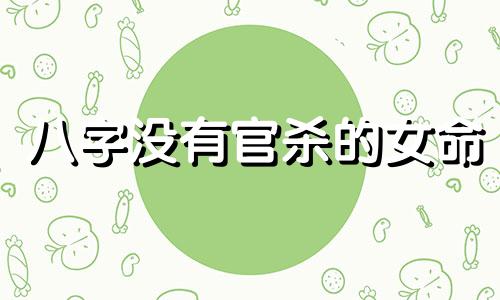 八字没有官杀的女命 八字没有官杀和食伤什么意思