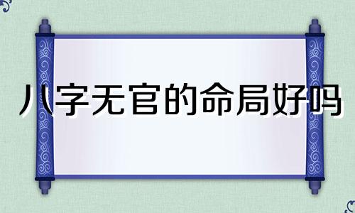 八字无官的命局好吗 八字里无官代表什么意思