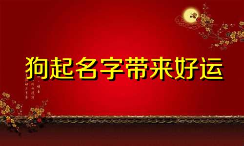 狗起名字带来好运 小狗起名字霸气100个