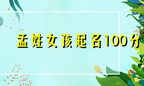 孟姓女孩起名100分 孟姓女孩名字大全免费