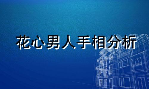 花心男人手相分析 花心的手纹是什么样子