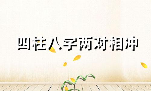 四柱八字两对相冲 八字四柱相冲怎么化解