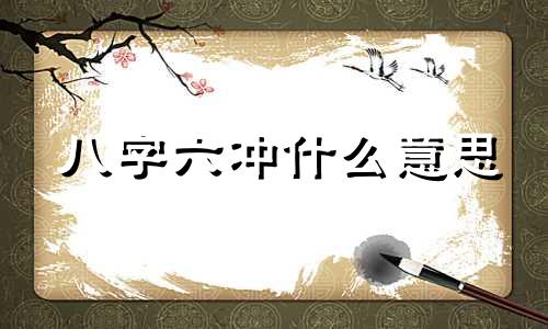 八字六冲什么意思 八字六冲如何化解