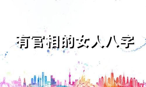 有官相的女人八字 有官运的女人八字有什么特征