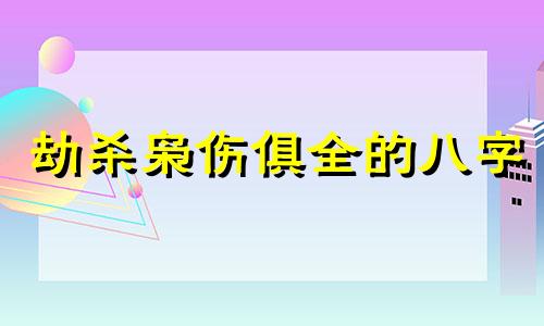 劫杀枭伤俱全的八字 八字里劫杀是什么意思