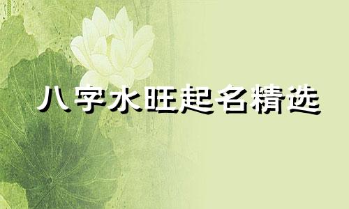 八字水旺起名精选 八字水旺的女孩名字大全