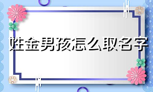 姓金男孩怎么取名字 金姓男孩起名大全