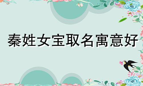 秦姓女宝取名寓意好 秦姓取名字大全