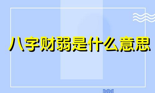 八字财弱是什么意思 八字财弱的女人