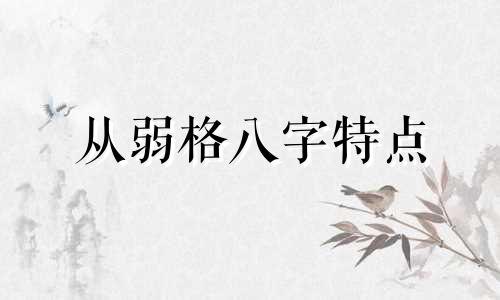 从弱格八字特点 从弱格八字的喜用神