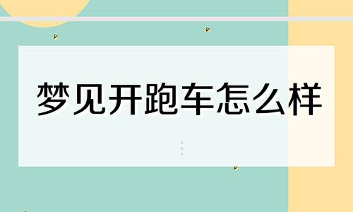 梦见开跑车怎么样 梦里梦见开跑车什么征兆