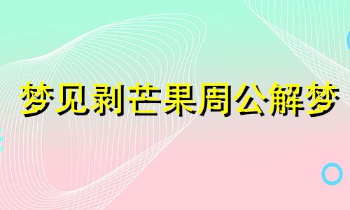 梦见剥芒果周公解梦 梦到摘芒果吃是胎梦吗