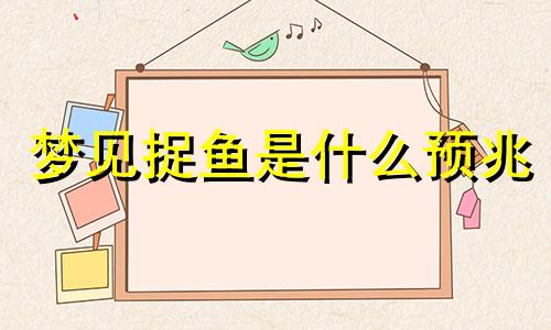 梦见捉鱼是什么预兆 男性 梦见捉鱼财运好不好