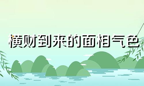 横财到来的面相气色 必发横财的面相