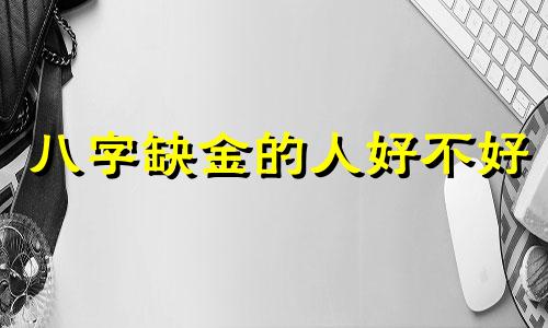 八字缺金的人好不好 八字缺金的人是不是都很穷