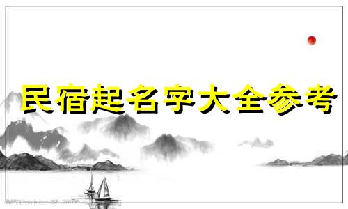 民宿起名字大全参考 民宿起名大全简单大气