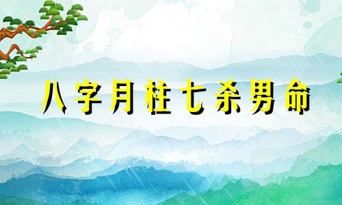 八字月柱七杀男命 八字月柱七杀代表什么