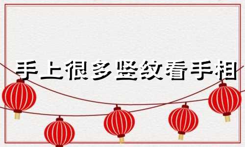 手上很多竖纹看手相 手相有竖纹男生代表什么