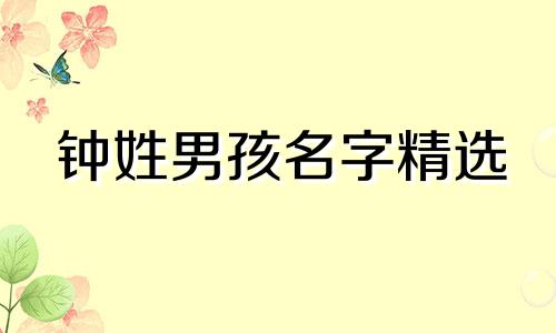 钟姓男孩名字精选 钟姓名字男孩寓意好