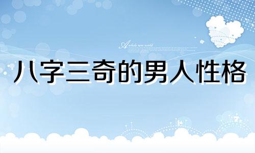 八字三奇的男人性格 三奇八字男命好不好