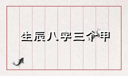 生辰八字三个甲 八字里有三个甲怎么解析