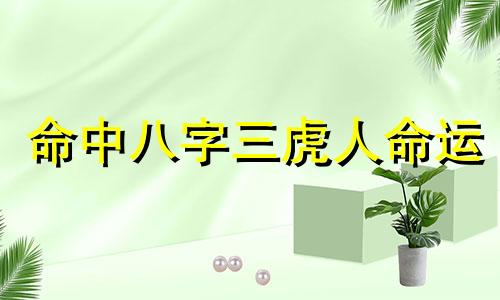 命中八字三虎人命运 八字三虎命格的女人怎么样