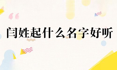 闫姓起什么名字好听 闫姓名字大全女孩高雅