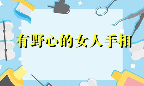 有野心的女人手相 有野心的手相女人代表什么