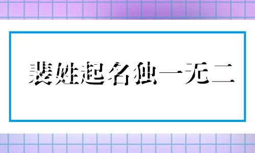 裴姓起名独一无二 姓裴取什么名字好听