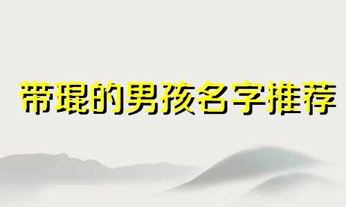 带琨的男孩名字推荐 含琨的名字有哪些