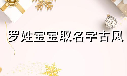 罗姓宝宝取名字古风 罗姓起什么名字好听