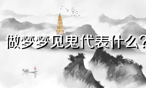 做梦梦见鬼代表什么? 做梦梦见鬼意味着什么