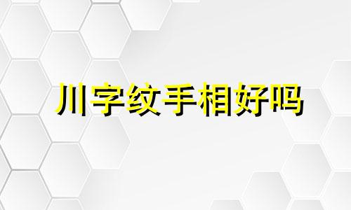 川字纹手相好吗 川字纹手相有什么不好的说法