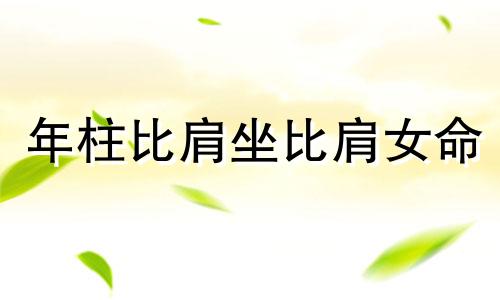 年柱比肩坐比肩女命  年柱比肩怎么化解