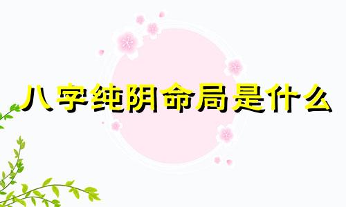 八字纯阴命局是什么 八字纯阴的人命硬吗