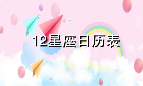 12星座日历表 12星座日期对照表