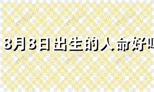 8月8日出生的人命好吗 8月8日出生的人是什么星座