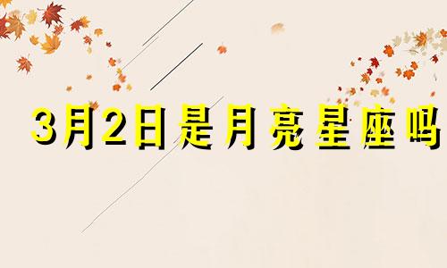 3月2日是月亮星座吗 3月2日的星座是什么星座