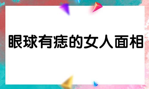 眼球有痣的女人面相 眼球有痣的女人代表什么