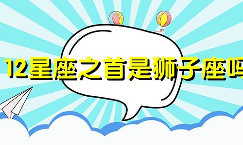 12星座之首是狮子座吗 十二星座里面狮子座是第几名