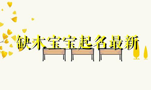 缺木宝宝起名最新 八字命理缺木起名字大全