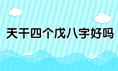 天干四个戊八字好吗 八字四个戌的男人什么命运