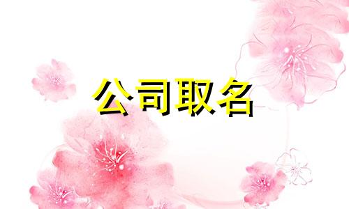 公司起名字大全四字时字开头 公司取名字四字参考大全