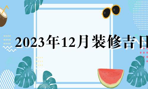 2023年12月装修吉日