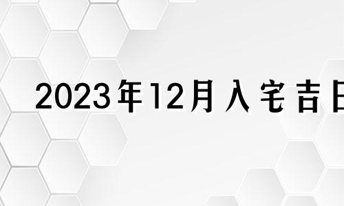 2023年12月入宅吉日