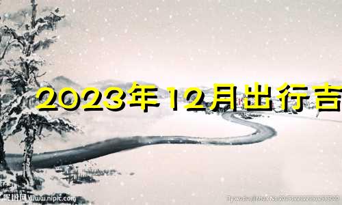 2023年12月出行吉日