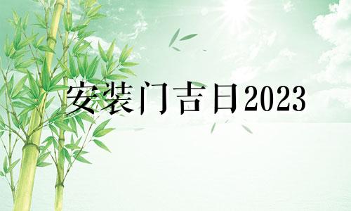 安装门吉日2023