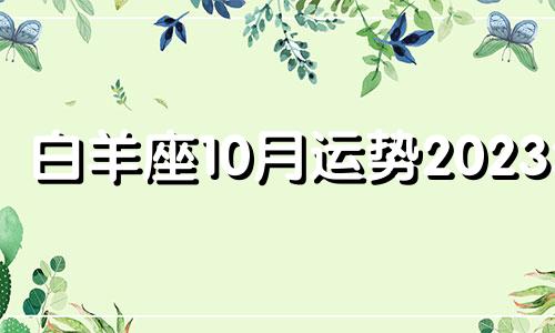 白羊座10月运势2023年 白羊座10月运势2023年运势详解