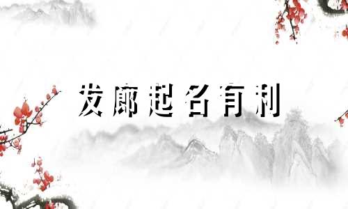 发廊起名有利 发廊起什么名比较好