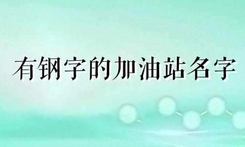 有钢字的加油站名字 加油站取名宜用字